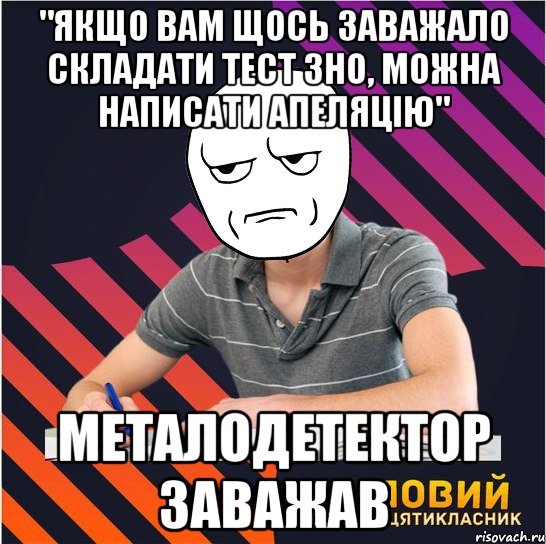 "якщо вам щось заважало складати тест зно, можна написати апеляцію" металодетектор заважав