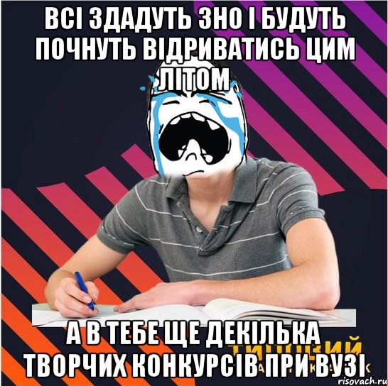 всі здадуть зно і будуть почнуть відриватись цим літом а в тебе ще декілька творчих конкурсів при вузі, Мем Типовий одинадцятикласник