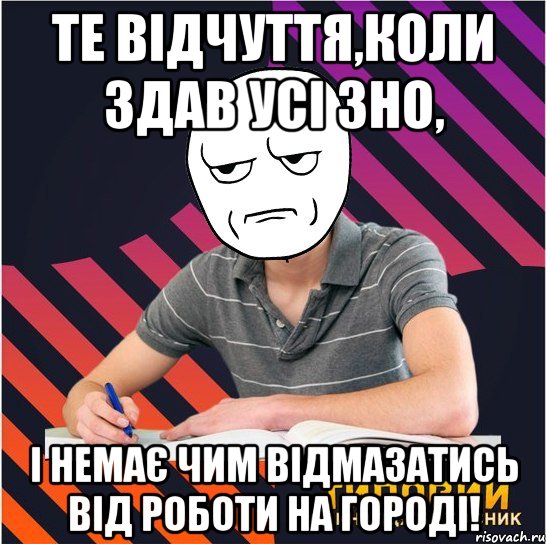 те відчуття,коли здав усі зно, і немає чим відмазатись від роботи на городі!, Мем Типовий одинадцятикласник