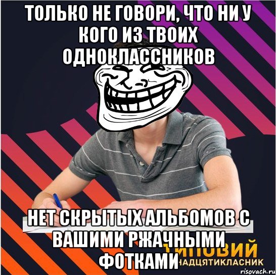 только не говори, что ни у кого из твоих одноклассников нет скрытых альбомов с вашими ржачными фотками, Мем Типовий одинадцятикласник