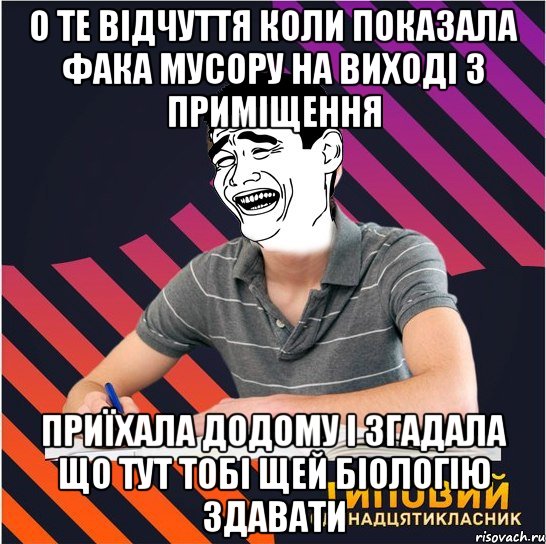 о те відчуття коли показала фака мусору на виході з приміщення приїхала додому і згадала що тут тобі щей біологію здавати, Мем Типовий одинадцятикласник