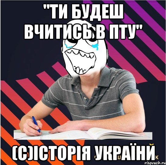 "ти будеш вчитись в пту" (с)історія україни, Мем Типовий одинадцятикласник