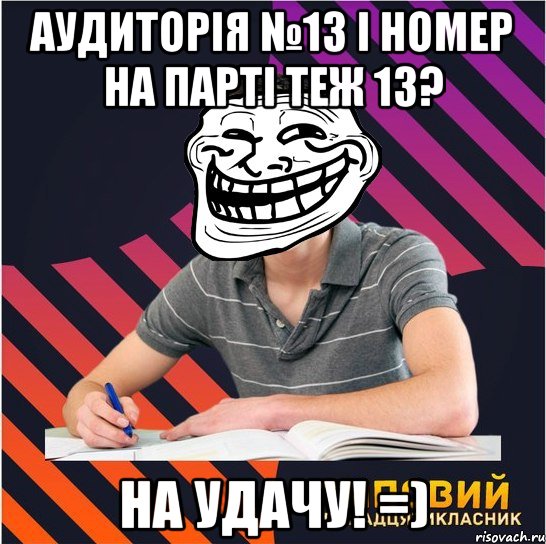 аудиторія №13 і номер на парті теж 13? на удачу! =), Мем Типовий одинадцятикласник