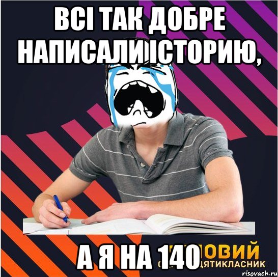 всі так добре написали історию, а я на 140, Мем Типовий одинадцятикласник