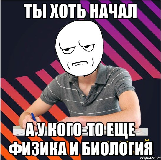 ты хоть начал а у кого-то еще физика и биология, Мем Типовий одинадцятикласник