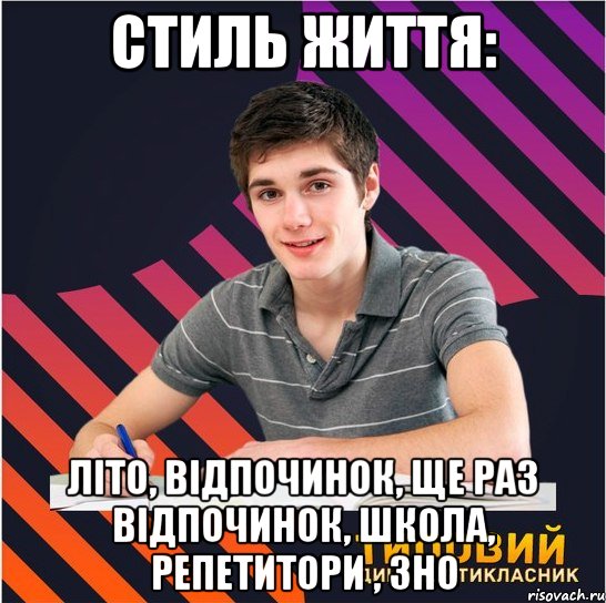 стиль життя: літо, відпочинок, ще раз відпочинок, школа, репетитори , зно, Мем Типовий одинадцятикласник