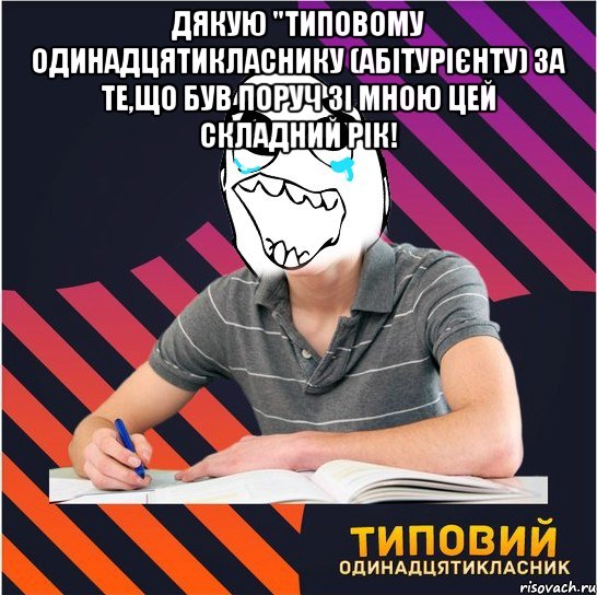 дякую "типовому одинадцятикласнику (абітурієнту) за те,що був поруч зі мною цей складний рік! 