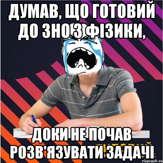 думав, що готовий до зно з фізики, доки не почав розв'язувати задачі, Мем Типовий одинадцятикласник