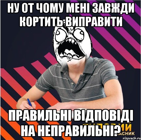 ну от чому мені завжди кортить виправити правильні відповіді на неправильні?