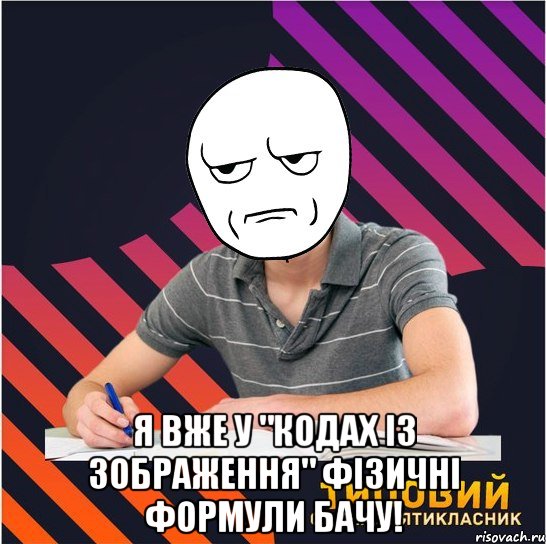  я вже у "кодах із зображення" фізичні формули бачу!, Мем Типовий одинадцятикласник