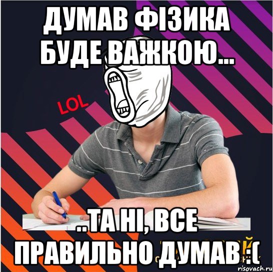 думав фізика буде важкою... ..та ні, все правильно думав :(