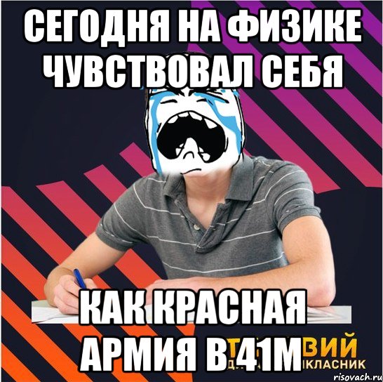 сегодня на физике чувствовал себя как красная армия в 41м, Мем Типовий одинадцятикласник