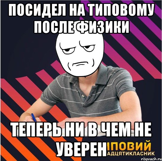 посидел на типовому после физики теперь ни в чем не уверен, Мем Типовий одинадцятикласник