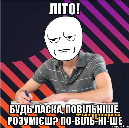 літо! будь ласка, повільніше. розумієш? по-віль-ні-ше, Мем Типовий одинадцятикласник