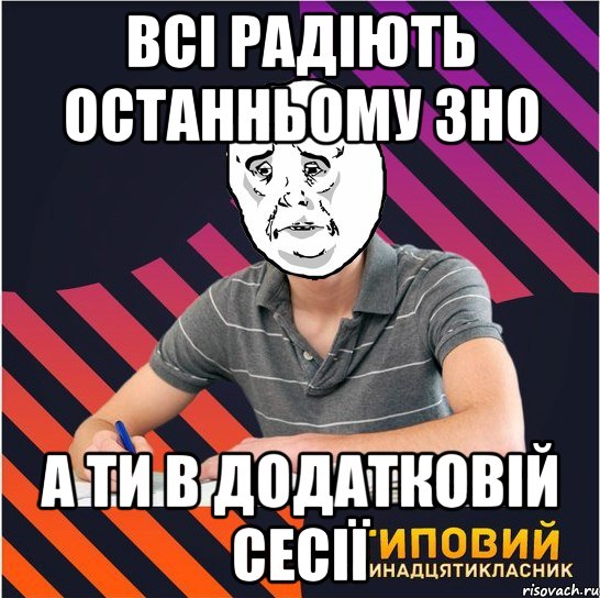 всі радіють останньому зно а ти в додатковій сесії, Мем Типовий одинадцятикласник