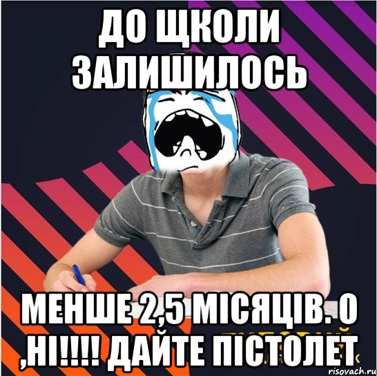 до щколи залишилось менше 2,5 місяців. о ,ні!!! дайте пістолет, Мем Типовий одинадцятикласник