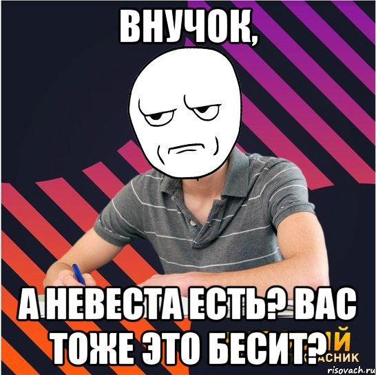 внучок, а невеста есть? вас тоже это бесит?, Мем Типовий одинадцятикласник