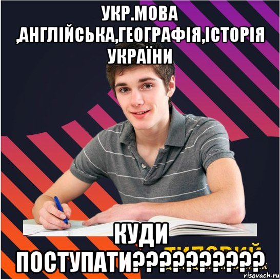 укр.мова ,англійська,географія,історія україни куди поступати???