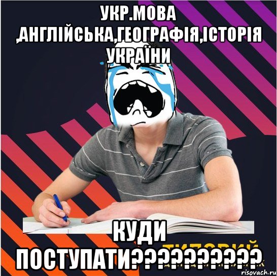 укр.мова ,англійська,географія,історія україни куди поступати???, Мем Типовий одинадцятикласник