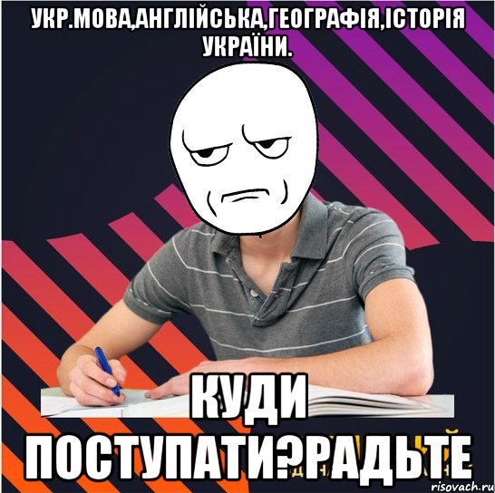 укр.мова,англійська,географія,історія україни. куди поступати?радьте, Мем Типовий одинадцятикласник