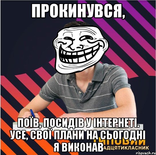 прокинувся, поїв, посидів у інтернеті. усе, свої плани на сьогодні я виконав, Мем Типовий одинадцятикласник