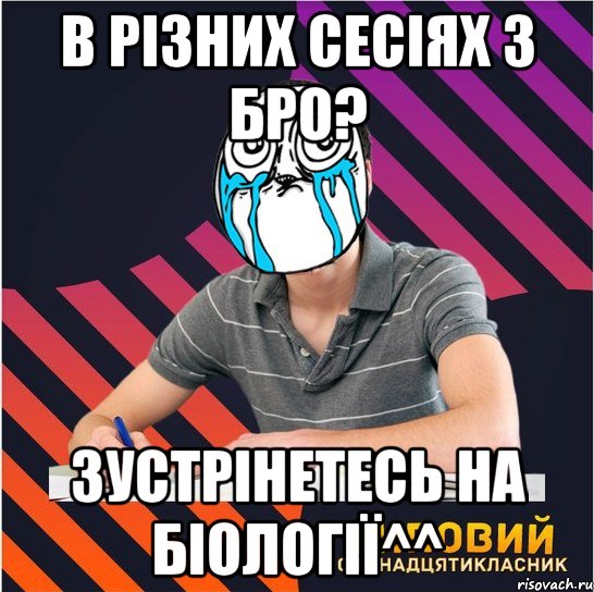 в різних сесіях з бро? зустрінетесь на біології^^, Мем Типовий одинадцятикласник