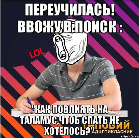 переучилась! ввожу в поиск : "как повлиять на таламус,чтоб спать не хотелось?", Мем Типовий одинадцятикласник