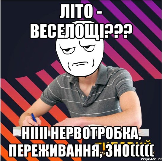 літо - веселощі??? ніііі нервотробка, переживання, зно(((((, Мем Типовий одинадцятикласник