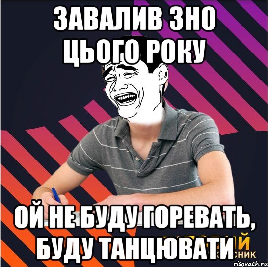 завалив зно цього року ой не буду горевать, буду танцювати, Мем Типовий одинадцятикласник