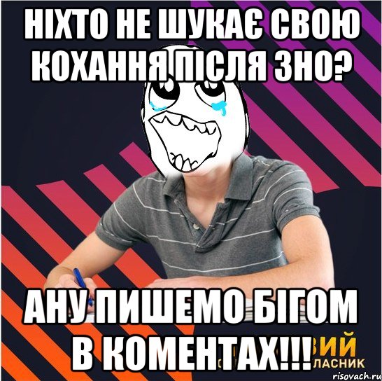 ніхто не шукає свою кохання після зно? ану пишемо бігом в коментах!!!