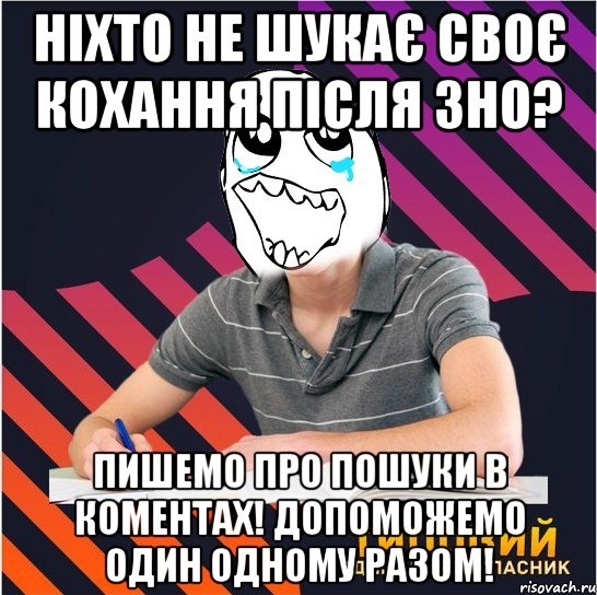 ніхто не шукає своє кохання після зно? пишемо про пошуки в коментах! допоможемо один одному разом!, Мем Типовий одинадцятикласник