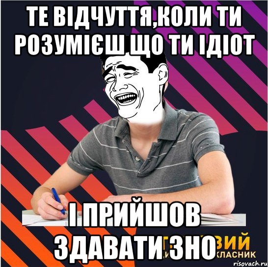 те відчуття,коли ти розумієш що ти ідіот і прийшов здавати зно, Мем Типовий одинадцятикласник