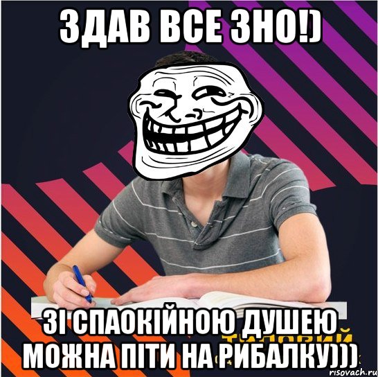 здав все зно!) зі спаокійною душею можна піти на рибалку))), Мем Типовий одинадцятикласник