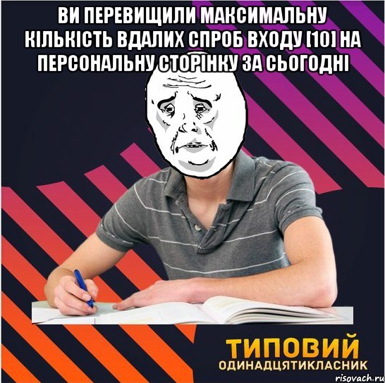 ви перевищили максимальну кількість вдалих спроб входу [10] на персональну сторінку за сьогодні , Мем Типовий одинадцятикласник