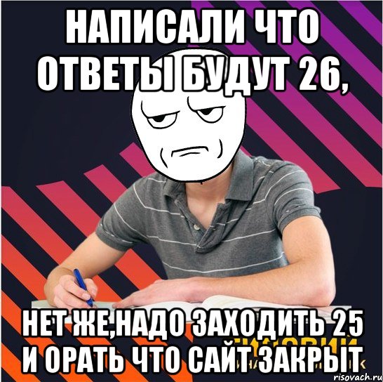 написали что ответы будут 26, нет же,надо заходить 25 и орать что сайт закрыт, Мем Типовий одинадцятикласник