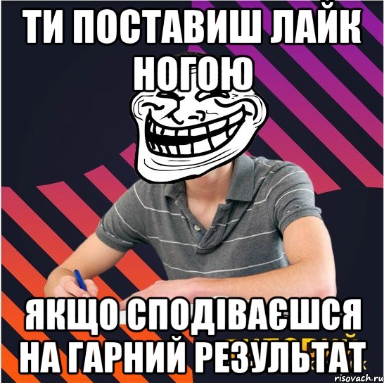 ти поставиш лайк ногою якщо сподіваєшся на гарний результат, Мем Типовий одинадцятикласник