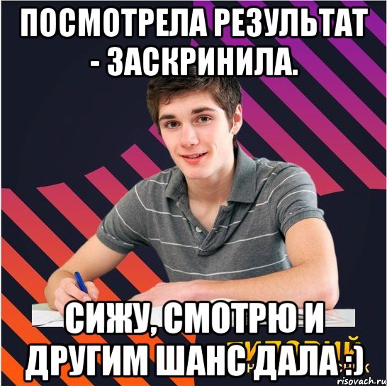 посмотрела результат - заскринила. сижу, смотрю и другим шанс дала :), Мем Типовий одинадцятикласник