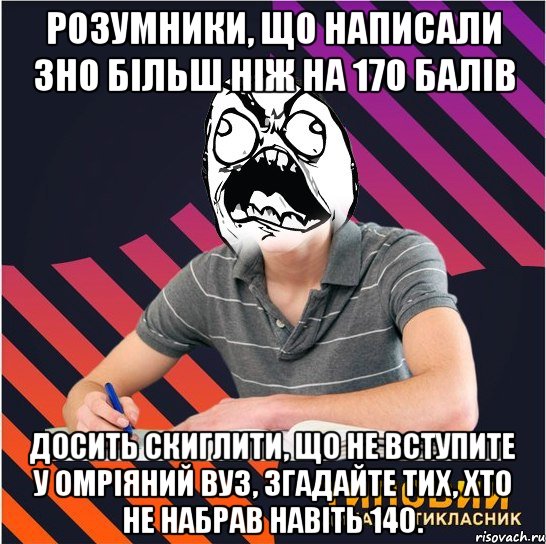 розумники, що написали зно більш ніж на 170 балів досить скиглити, що не вступите у омріяний вуз, згадайте тих, хто не набрав навіть 140., Мем Типовий одинадцятикласник