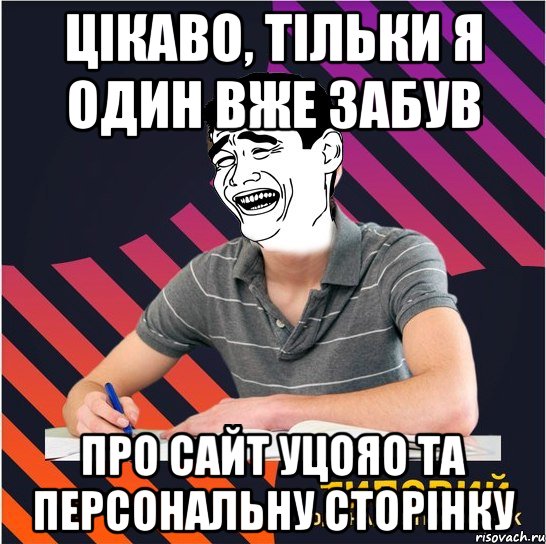 цікаво, тільки я один вже забув про сайт уцояо та персональну сторінку, Мем Типовий одинадцятикласник