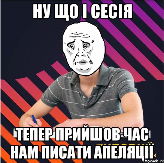 ну що і сесія тепер прийшов час нам писати апеляції, Мем Типовий одинадцятикласник