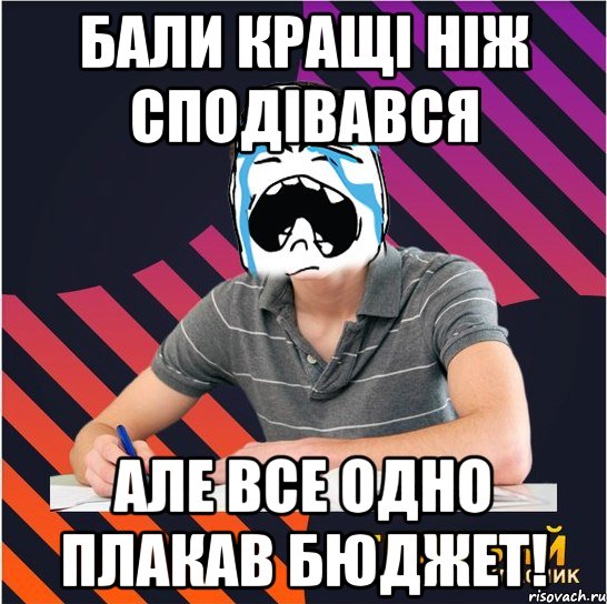 бали кращі ніж сподівався але все одно плакав бюджет!