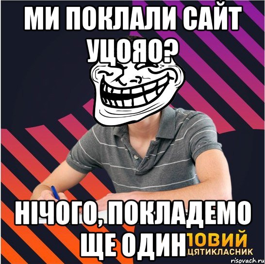 ми поклали сайт уцояо? нічого, покладемо ще один