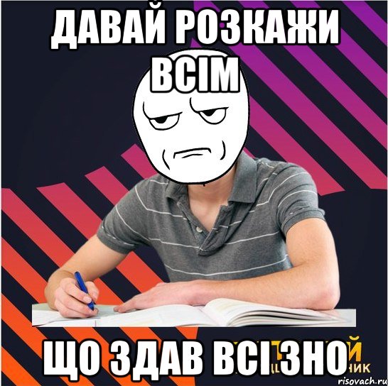 давай розкажи всім що здав всі зно, Мем Типовий одинадцятикласник