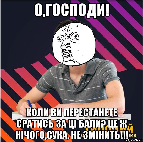 о,господи! коли ви перестанете сратись за ці бали? це ж нічого,сука, не змінить!!!, Мем Типовий одинадцятикласник