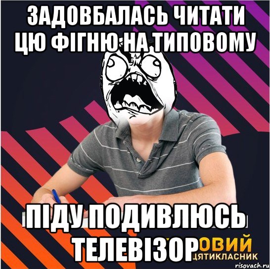 задовбалась читати цю фігню на типовому піду подивлюсь телевізор, Мем Типовий одинадцятикласник