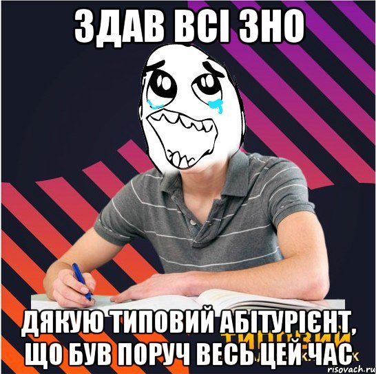 здав всі зно дякую типовий абітурієнт, що був поруч весь цей час, Мем Типовий одинадцятикласник