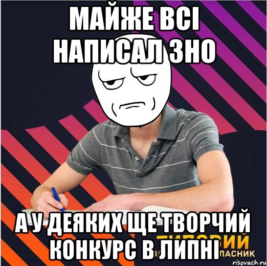 майже всі написал зно а у деяких ще творчий конкурс в липні