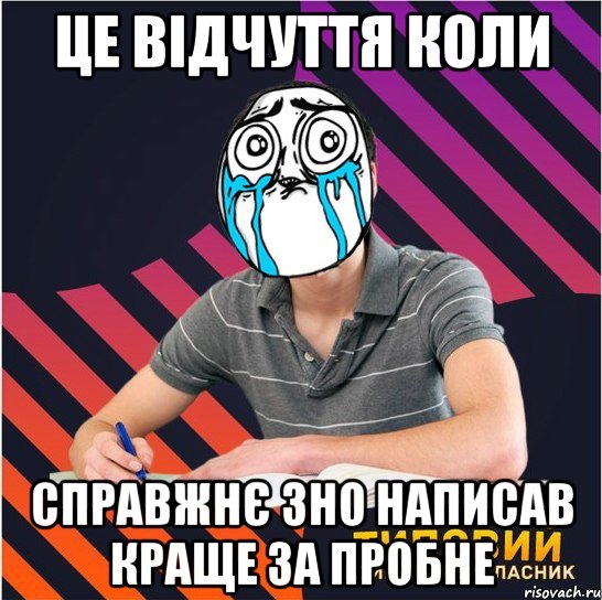 це відчуття коли справжнє зно написав краще за пробне