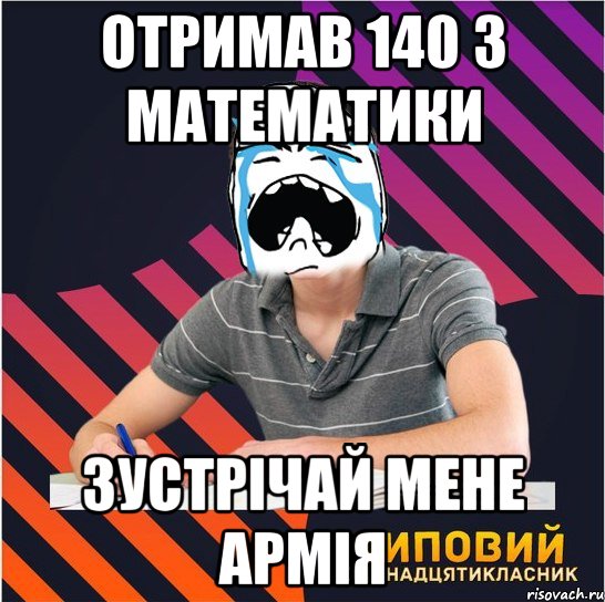 отримав 140 з математики зустрічай мене армія, Мем Типовий одинадцятикласник