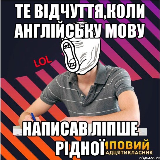 те відчуття,коли англійську мову написав ліпше рідної, Мем Типовий одинадцятикласник